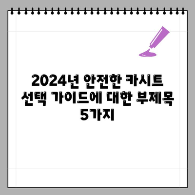 2024년 안전한 카시트 선택 가이드| TOP 7 브랜드 추천 & 순위 비교 | 안전성, 브랜드, 종류 기준