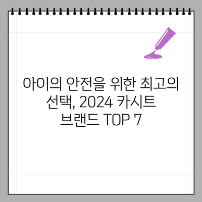 2024년 안전한 카시트 선택 가이드| TOP 7 브랜드 추천 & 순위 비교 | 안전성, 브랜드, 종류 기준