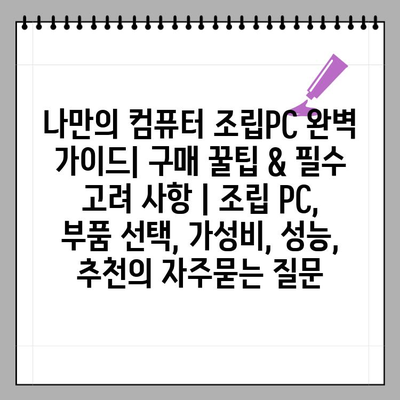 나만의 컴퓨터 조립PC 완벽 가이드| 구매 꿀팁 & 필수 고려 사항 | 조립 PC, 부품 선택, 가성비, 성능, 추천