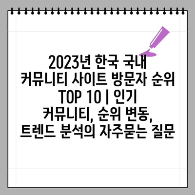 2023년 한국 국내 커뮤니티 사이트 방문자 순위 TOP 10 | 인기 커뮤니티, 순위 변동, 트렌드 분석