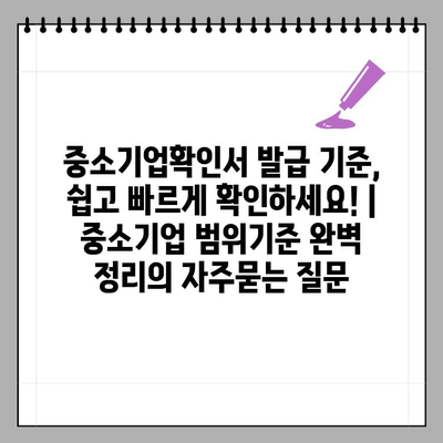 중소기업확인서 발급 기준, 쉽고 빠르게 확인하세요! | 중소기업 범위기준 완벽 정리