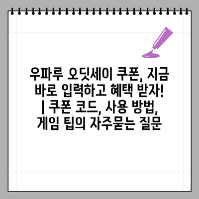 우파루 오딧세이 쿠폰, 지금 바로 입력하고 혜택 받자! | 쿠폰 코드, 사용 방법, 게임 팁