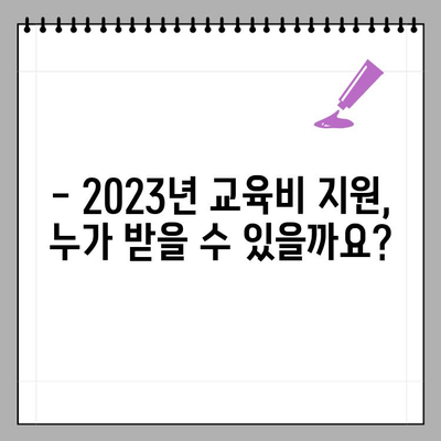 2023년 초중고 교육비 지원, 누가 받을 수 있을까요? | 지원 대상 & 신청 방법 상세 가이드