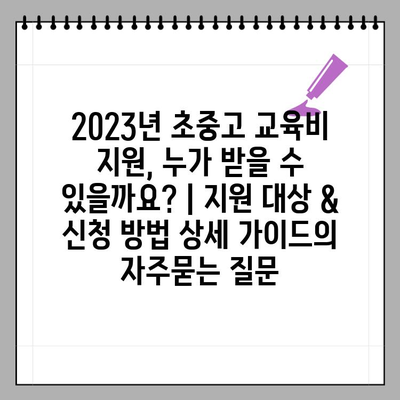 2023년 초중고 교육비 지원, 누가 받을 수 있을까요? | 지원 대상 & 신청 방법 상세 가이드