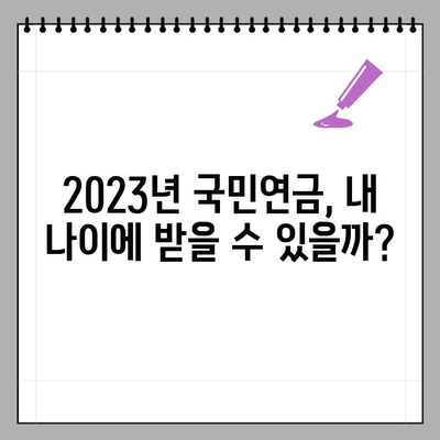 2023년 국민연금 노령연금 수령 나이, 출생연도별 자격 완벽 정리 | 연금 개시 연령, 연금 지급액, 팁