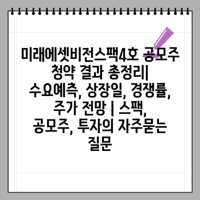 미래에셋비전스팩4호 공모주 청약 결과 총정리| 수요예측, 상장일, 경쟁률, 주가 전망 | 스팩, 공모주, 투자