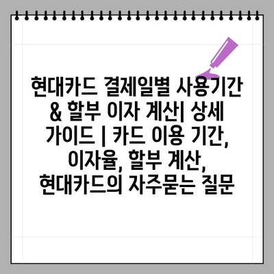 현대카드 결제일별 사용기간 & 할부 이자 계산| 상세 가이드 | 카드 이용 기간, 이자율, 할부 계산, 현대카드