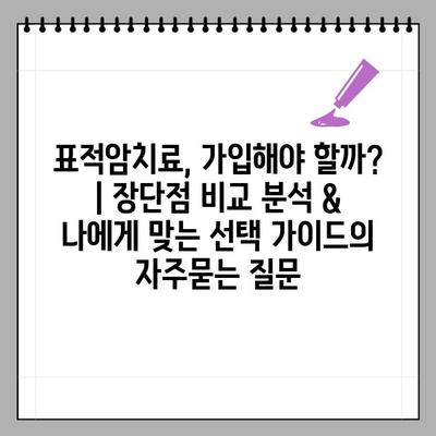 표적암치료, 가입해야 할까? | 장단점 비교 분석 & 나에게 맞는 선택 가이드