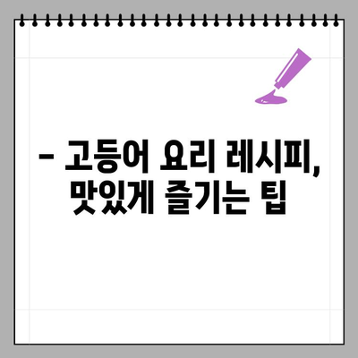 고등어와 상극인 음식은? 함께 먹으면 좋은 음식은? | 고등어 요리, 건강 정보, 식단 팁