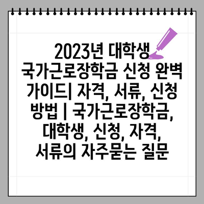 2023년 대학생 국가근로장학금 신청 완벽 가이드| 자격, 서류, 신청 방법 | 국가근로장학금, 대학생, 신청, 자격, 서류