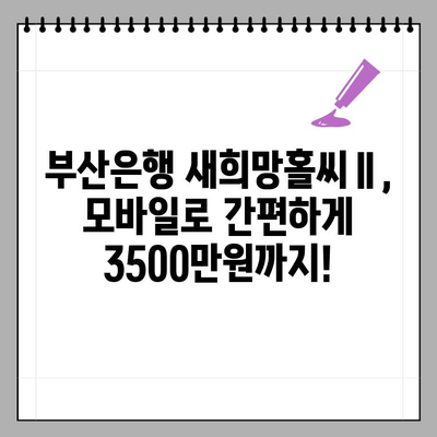 부산은행 새희망홀씨Ⅱ 신청 가이드| 모바일로 3500만원까지! 무방문, 무보증, 무담보, 무서류 대출 | 부산은행, 새희망홀씨, 모바일 대출, 저신용자 대출