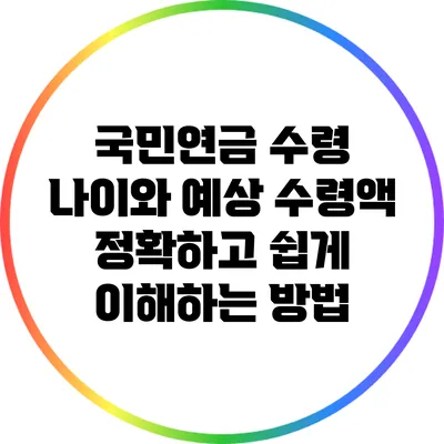국민연금 수령 나이와 예상 수령액: 정확하고 쉽게 이해하는 방법