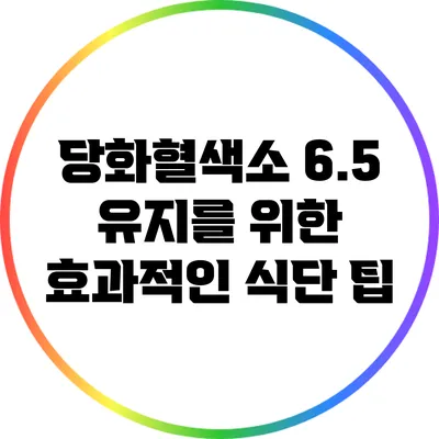 당화혈색소 6.5 유지를 위한 효과적인 식단 팁