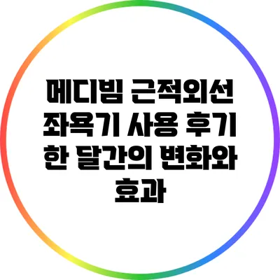 메디빔 근적외선 좌욕기 사용 후기: 한 달간의 변화와 효과