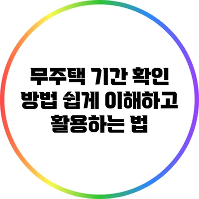 무주택 기간 확인 방법: 쉽게 이해하고 활용하는 법