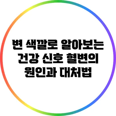 변 색깔로 알아보는 건강 신호: 혈변의 원인과 대처법