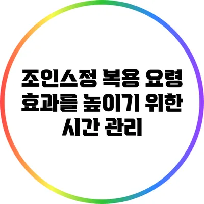조인스정 복용 요령: 효과를 높이기 위한 시간 관리