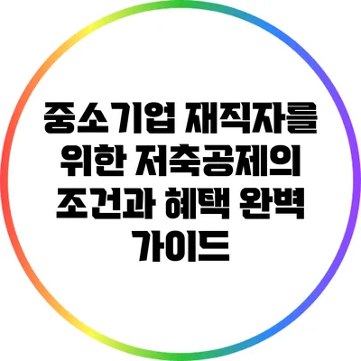 중소기업 재직자를 위한 저축공제의 조건과 혜택 완벽 가이드