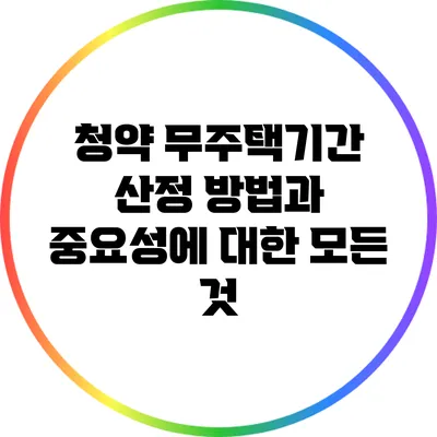 청약 무주택기간 산정 방법과 중요성에 대한 모든 것