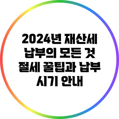 2024년 재산세 납부의 모든 것: 절세 꿀팁과 납부 시기 안내