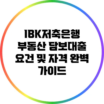 IBK저축은행 부동산 담보대출 요건 및 자격 완벽 가이드