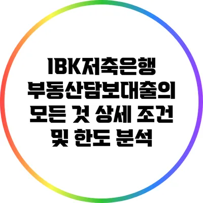 IBK저축은행 부동산담보대출의 모든 것: 상세 조건 및 한도 분석