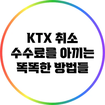 KTX 취소 수수료를 아끼는 똑똑한 방법들