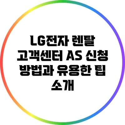 LG전자 렌탈 고객센터 A/S 신청 방법과 유용한 팁 소개