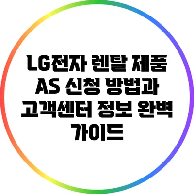 LG전자 렌탈 제품 A/S 신청 방법과 고객센터 정보 완벽 가이드