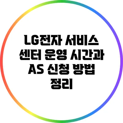 LG전자 서비스 센터 운영 시간과 AS 신청 방법 정리