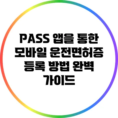 PASS 앱을 통한 모바일 운전면허증 등록 방법 완벽 가이드