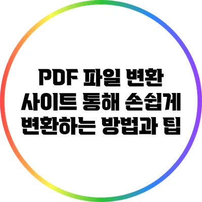 PDF 파일 변환 사이트 통해 손쉽게 변환하는 방법과 팁