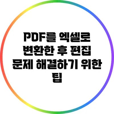 PDF를 엑셀로 변환한 후 편집 문제 해결하기 위한 팁