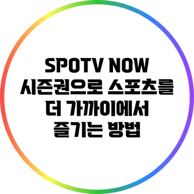 SPOTV NOW 시즌권으로 스포츠를 더 가까이에서 즐기는 방법