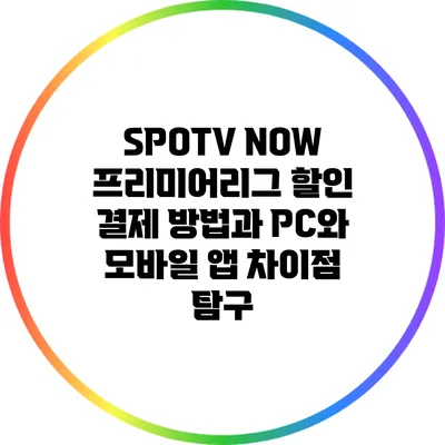 SPOTV NOW 프리미어리그 할인 결제 방법과 PC와 모바일 앱 차이점 탐구