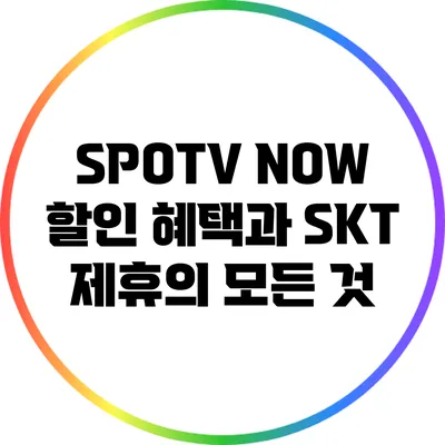 SPOTV NOW 할인 혜택과 SKT 제휴의 모든 것