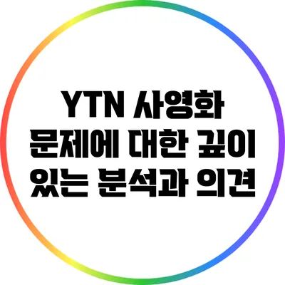 YTN 사영화 문제에 대한 깊이 있는 분석과 의견