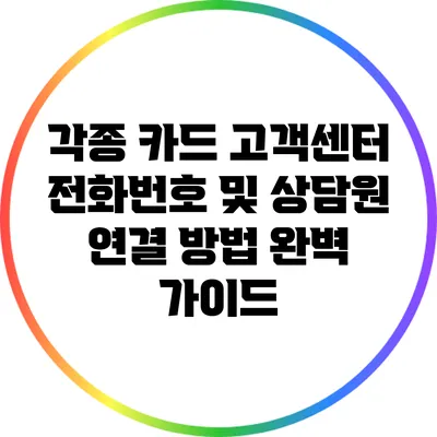 각종 카드 고객센터 전화번호 및 상담원 연결 방법 완벽 가이드