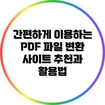 간편하게 이용하는 PDF 파일 변환 사이트 추천과 활용법
