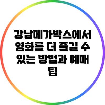 강남메가박스에서 영화를 더 즐길 수 있는 방법과 예매 팁