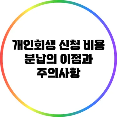개인회생 신청 비용 분납의 이점과 주의사항