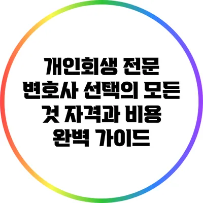 개인회생 전문 변호사 선택의 모든 것: 자격과 비용 완벽 가이드