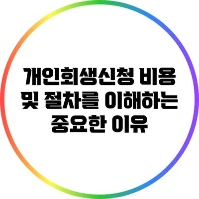 개인회생신청 비용 및 절차를 이해하는 중요한 이유