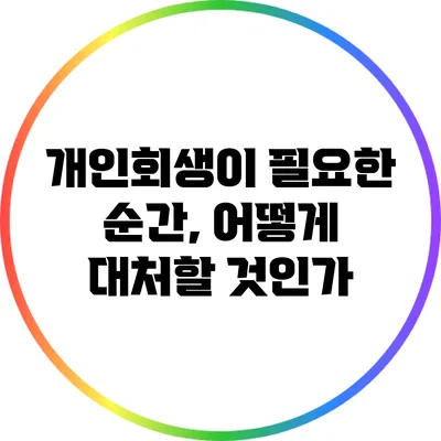 개인회생이 필요한 순간, 어떻게 대처할 것인가?