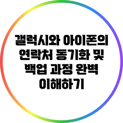 갤럭시와 아이폰의 연락처 동기화 및 백업 과정 완벽 이해하기
