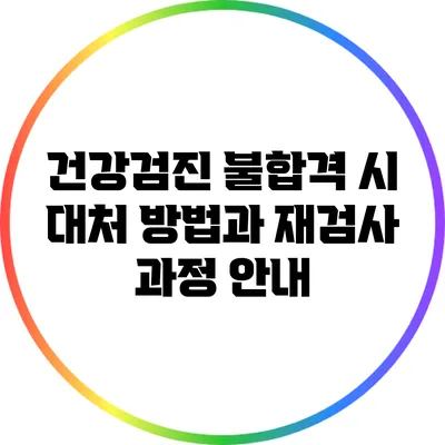 건강검진 불합격 시 대처 방법과 재검사 과정 안내