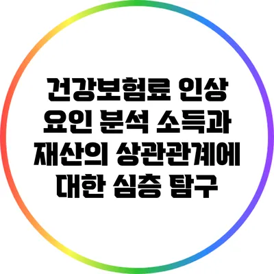 건강보험료 인상 요인 분석: 소득과 재산의 상관관계에 대한 심층 탐구