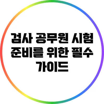 검사 공무원 시험 준비를 위한 필수 가이드