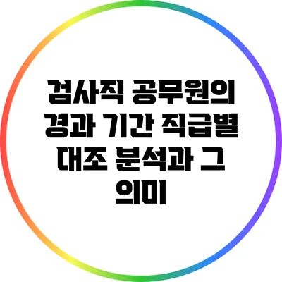 검사직 공무원의 경과 기간: 직급별 대조 분석과 그 의미