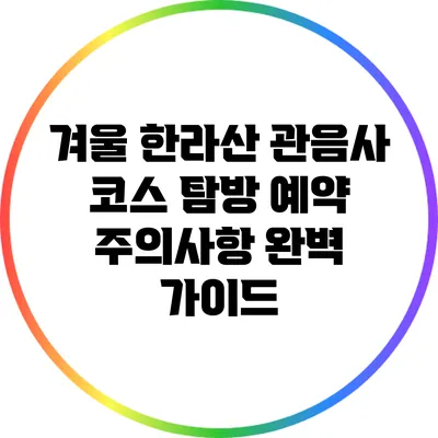 겨울 한라산 관음사 코스 탐방 예약 주의사항 완벽 가이드